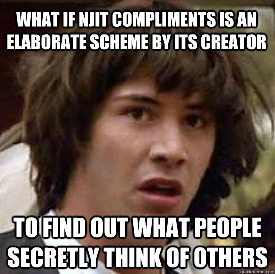 what if njit compliments is an elaborate scheme by its creat - conspiracy keanu