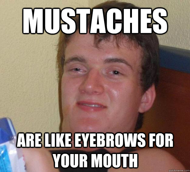 mustaches are like eyebrows for your mouth - 10 Guy