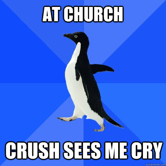 at church crush sees me cry - Socially Awkward Penguin