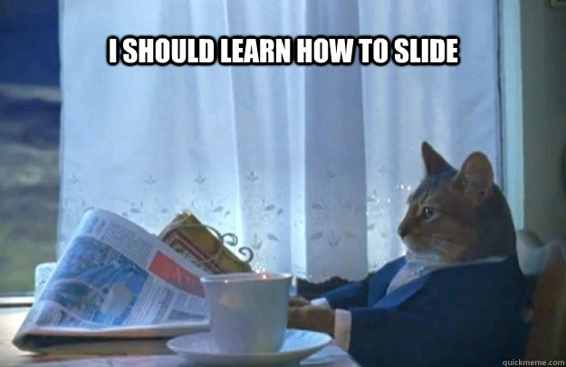 i should learn how to slide - Sophisticated Cat
