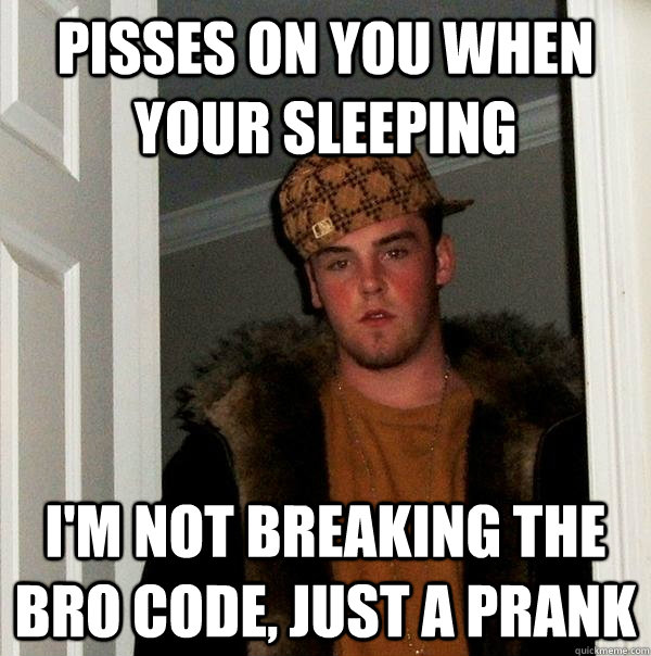 pisses on you when your sleeping im not breaking the bro co - Scumbag Steve