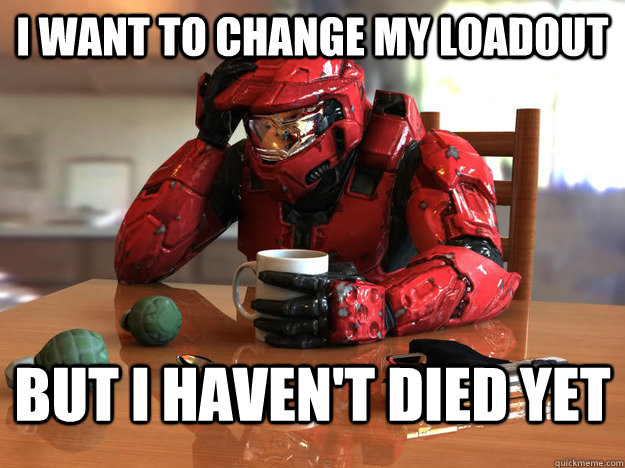 i want to change my loadout but i havent died yet - First World Halo Problems