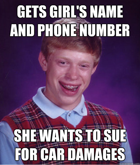 gets girls name and phone number she wants to sue for car d - Bad Luck Brian