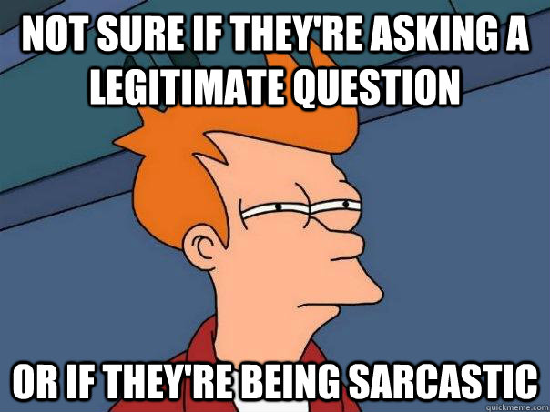 not sure if theyre asking a legitimate question or if they - Futurama Fry