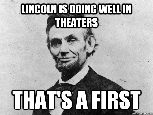 lincoln is doing well in theaters thats a first - Lincoln