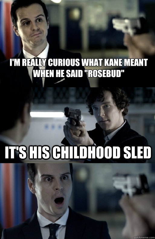 im really curious what kane meant when he said rosebud it - Surprise Moriarty