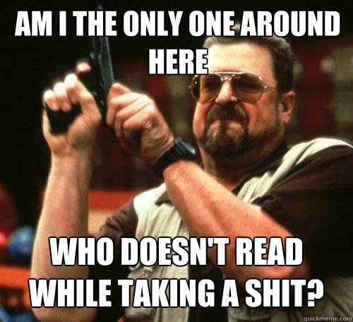 am i the only one around here who doesnt read while taking - Am i the only one
