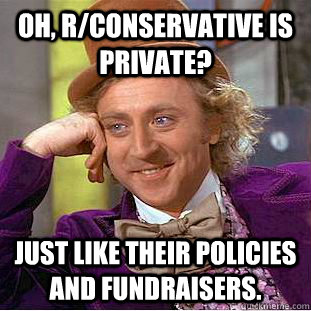 oh rconservative is private just like their policies and - Condescending Wonka
