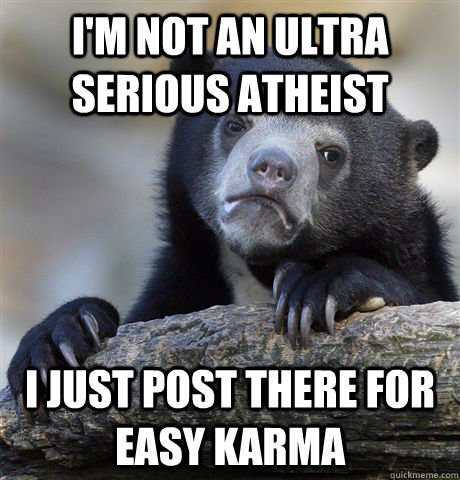 im not an ultra serious atheist i just post there for easy - Confession Bear