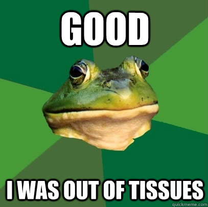 good i was out of tissues - Foul Bachelor Frog