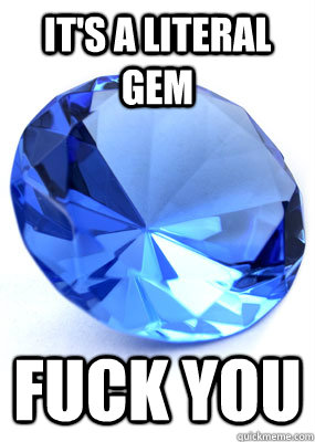 its a literal gem fuck you - Literal Gem
