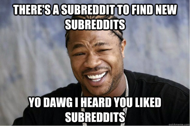 theres a subreddit to find new subreddits yo dawg i heard y - Shakesspear Yo dawg