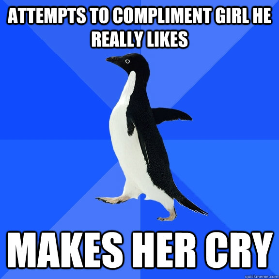 attempts to compliment girl he really likes makes her cry - Socially Awkward Penguin