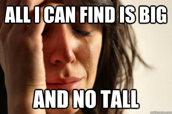 all i can find is big and no tall - First World Problems