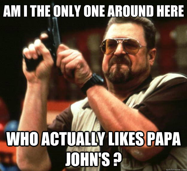 am i the only one around here who actually likes papa johns - Big Lebowski