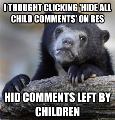 i thought clicking hide all child comments on res hid comm - Confession Bear