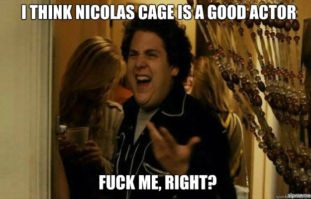 i think nicolas cage is a good actor fuck me right - fuck me right