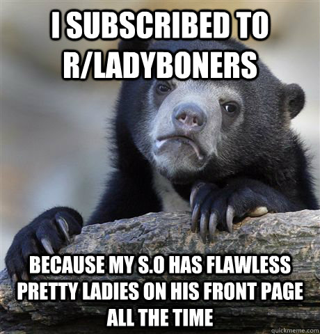 i subscribed to rladyboners because my so has flawless pre - Confession Bear