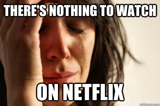 theres nothing to watch on netflix - First World Problems