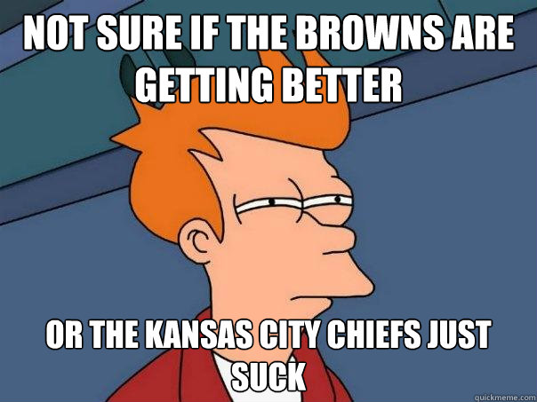 not sure if the browns are getting better or the kansas cit - Futurama Fry
