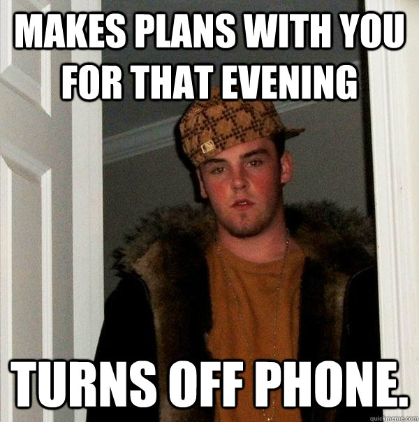 makes plans with you for that evening turns off phone - Scumbag Steve