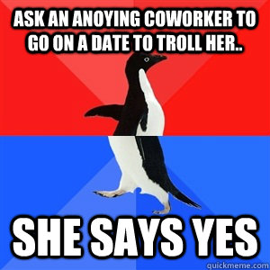 ask an anoying coworker to go on a date to troll her she s - Socialy Awesomeawkward penguin