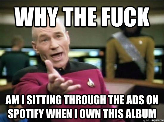 why the fuck am i sitting through the ads on spotify when i - why the fuck picard