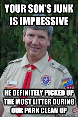 your sons junk is impressive he definitely picked up the mo - Harmless Scout Leader