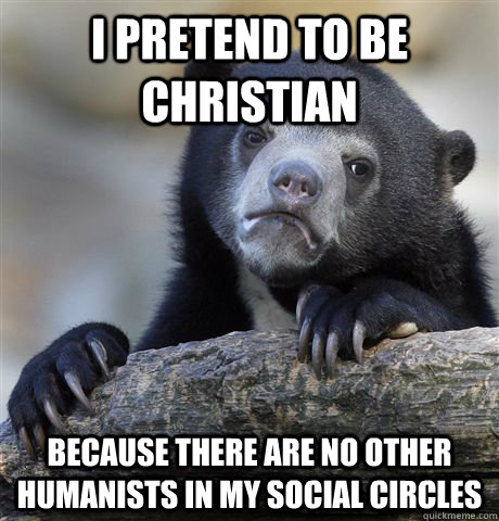 i pretend to be christian because there are no other humanis - Confession Bear
