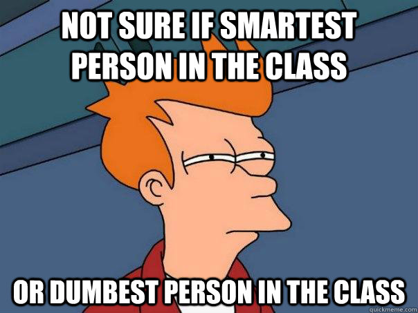 not sure if smartest person in the class or dumbest person i - Futurama Fry