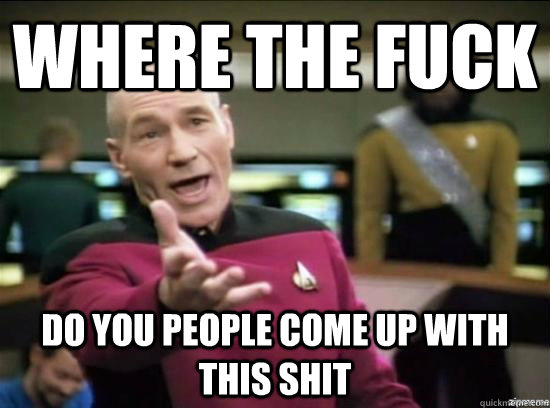 where the fuck do you people come up with this shit - Annoyed Picard HD