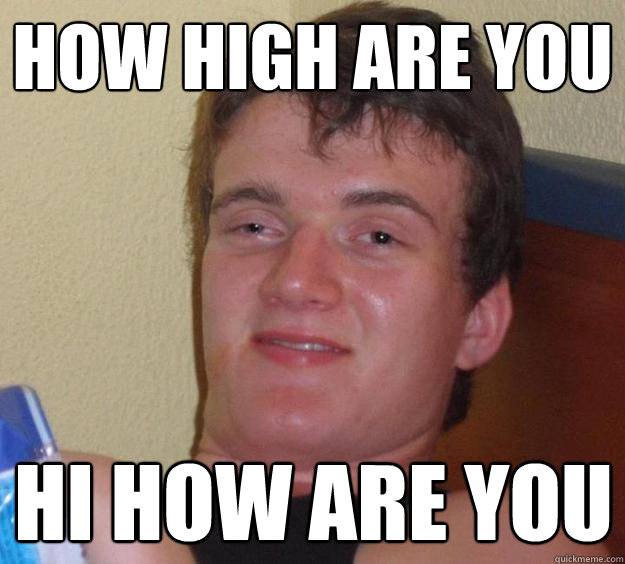 how high are you hi how are you - 10 Guy
