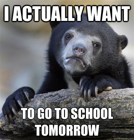 i actually want to go to school tomorrow - Confession Bear