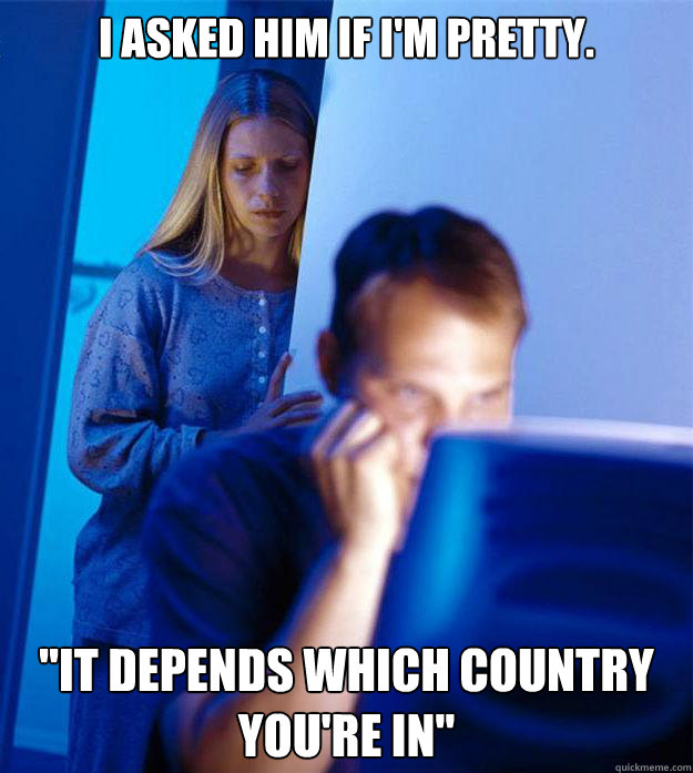 i asked him if im pretty it depends which country youre - Redditors Wife
