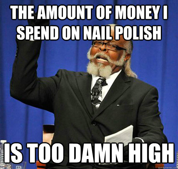 the amount of money i spend on nail polish is too damn high - Jimmy McMillan