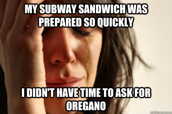 my subway sandwich was prepared so quickly i didnt have tim - First World Problems