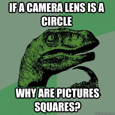 if a camera lens is a circle why are pictures squares - Philosoraptor