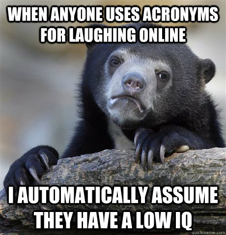 when anyone uses acronyms for laughing online i automaticall - Confession Bear