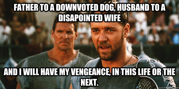 father to a downvoted dog husband to a disapointed wife and -