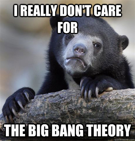 i really dont care for the big bang theory - Confession Bear