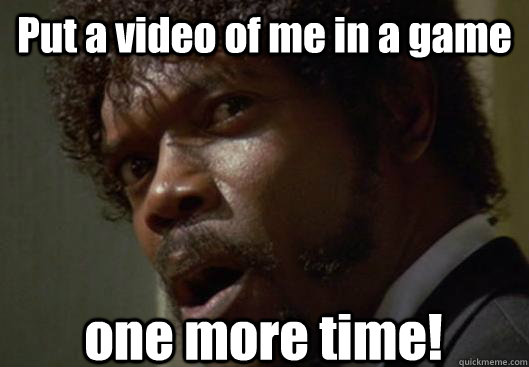 put a video of me in a game one more time - Angry Samuel L Jackson