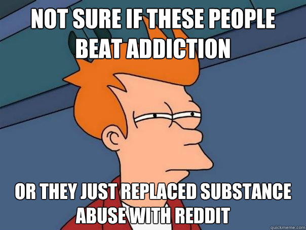 not sure if these people beat addiction or they just replace - Futurama Fry