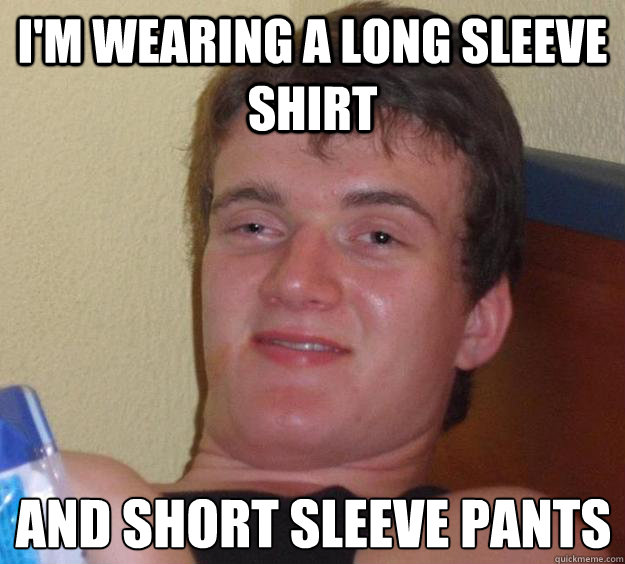 im wearing a long sleeve shirt and short sleeve pants - 10 Guy