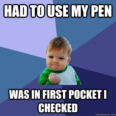 had to use my pen was in first pocket i checked - Success Kid