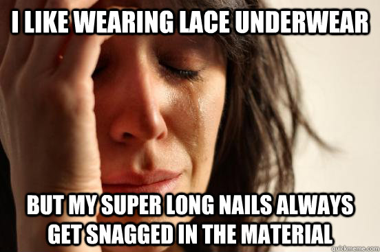 i like wearing lace underwear but my super long nails always - First World Problems