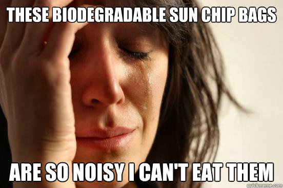 these biodegradable sun chip bags are so noisy i cant eat t - First World Problems