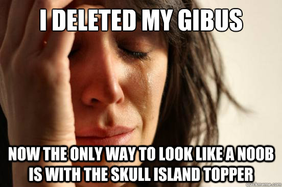 i deleted my gibus now the only way to look like a noob is w - First World Problems