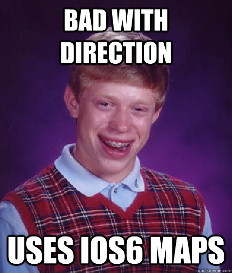 bad with direction uses ios6 maps - Bad Luck Brian