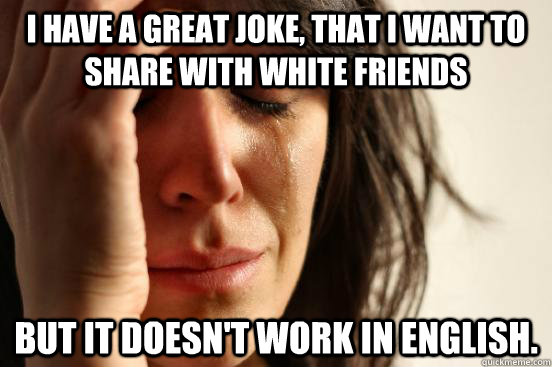 i have a great joke that i want to share with white friends - First World Problems