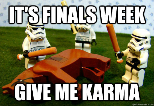 its finals week give me karma - Beating dead horse
